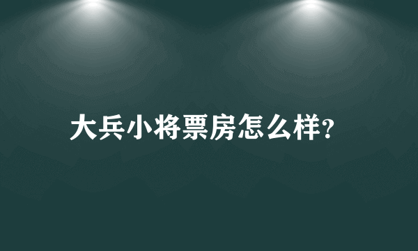 大兵小将票房怎么样？