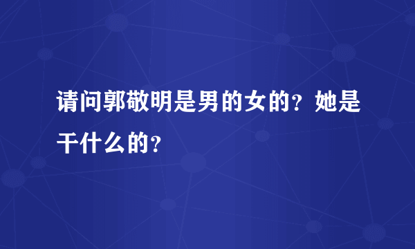 请问郭敬明是男的女的？她是干什么的？