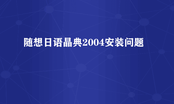 随想日语晶典2004安装问题