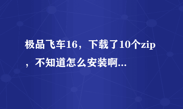 极品飞车16，下载了10个zip，不知道怎么安装啊~~~~