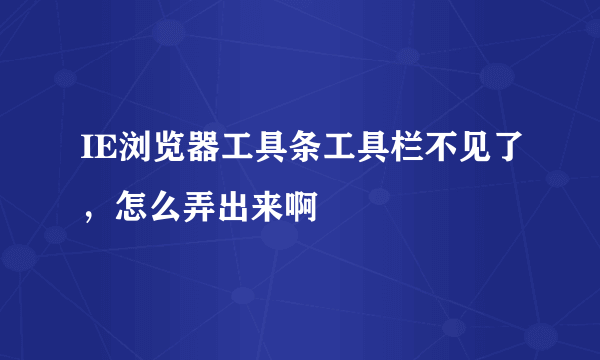 IE浏览器工具条工具栏不见了，怎么弄出来啊