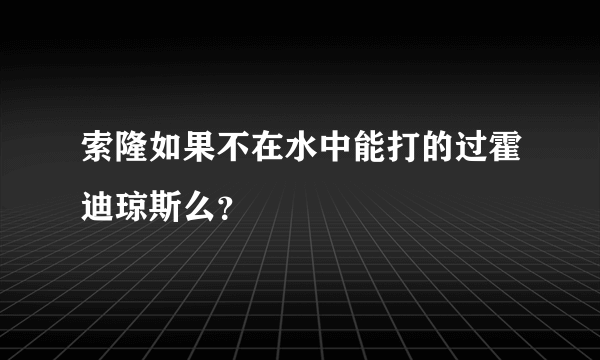 索隆如果不在水中能打的过霍迪琼斯么？