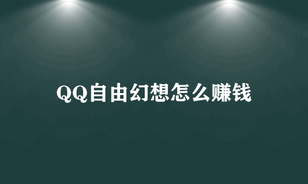 QQ自由幻想怎么赚钱