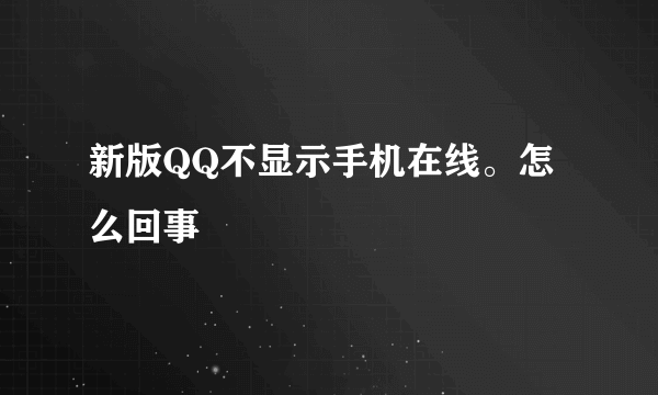 新版QQ不显示手机在线。怎么回事