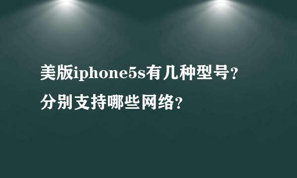 美版iphone5s有几种型号？分别支持哪些网络？