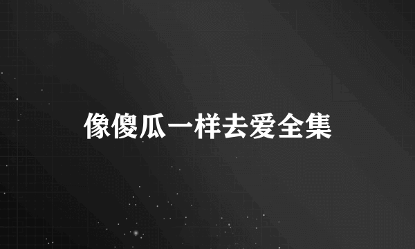 像傻瓜一样去爱全集