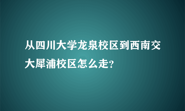 从四川大学龙泉校区到西南交大犀浦校区怎么走？