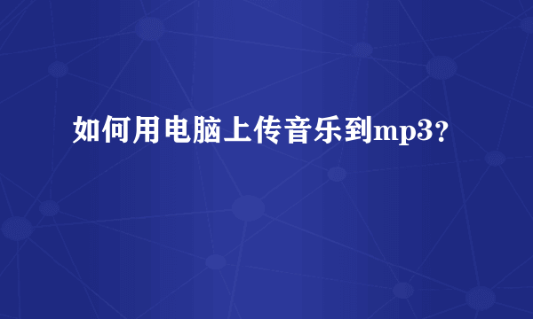 如何用电脑上传音乐到mp3？