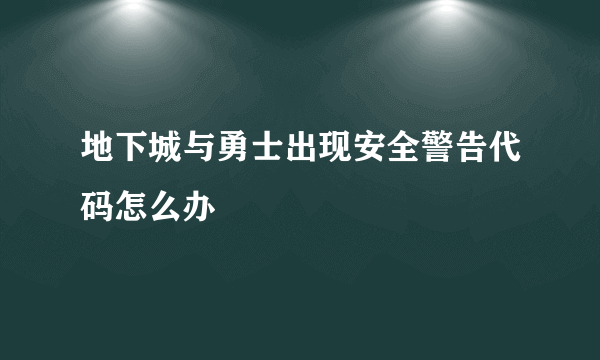 地下城与勇士出现安全警告代码怎么办