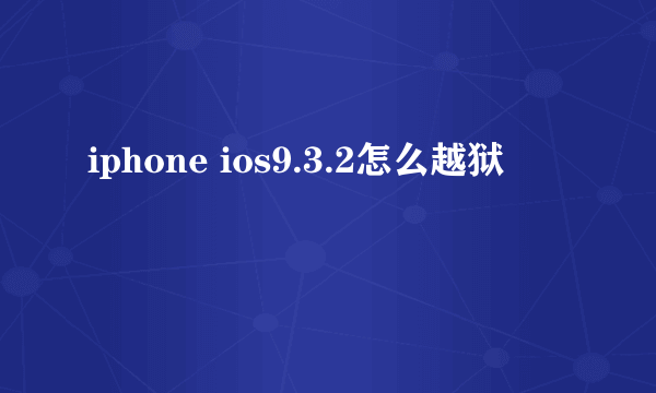 iphone ios9.3.2怎么越狱