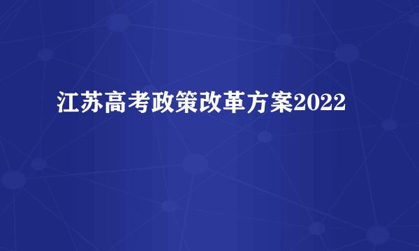 江苏高考政策改革方案2022