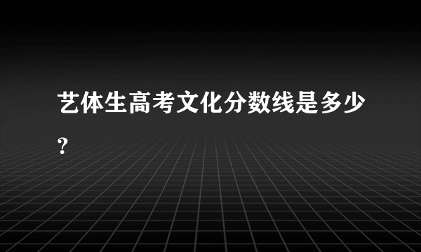 艺体生高考文化分数线是多少？