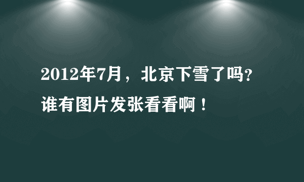 2012年7月，北京下雪了吗？谁有图片发张看看啊 !