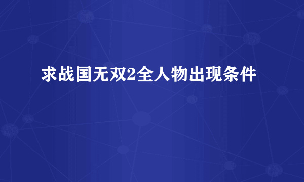 求战国无双2全人物出现条件