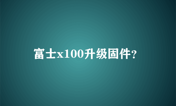 富士x100升级固件？