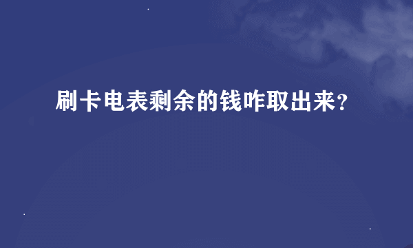 刷卡电表剩余的钱咋取出来？