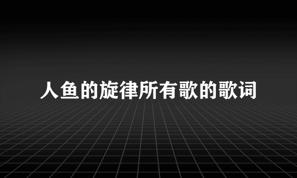 人鱼的旋律所有歌的歌词