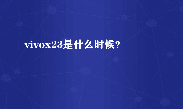 vivox23是什么时候？