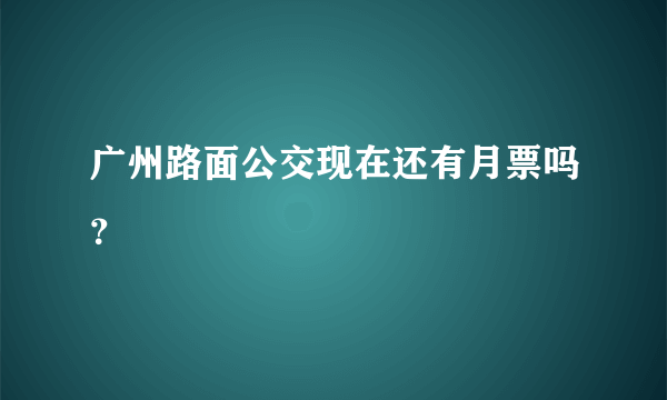 广州路面公交现在还有月票吗？