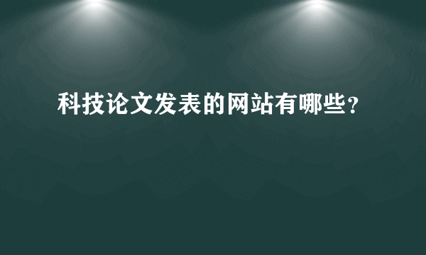 科技论文发表的网站有哪些？