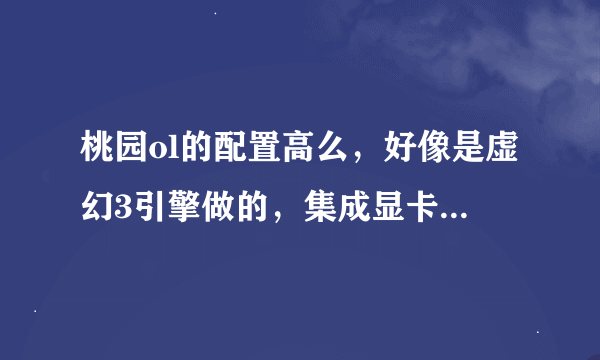 桃园ol的配置高么，好像是虚幻3引擎做的，集成显卡玩的动不、、、