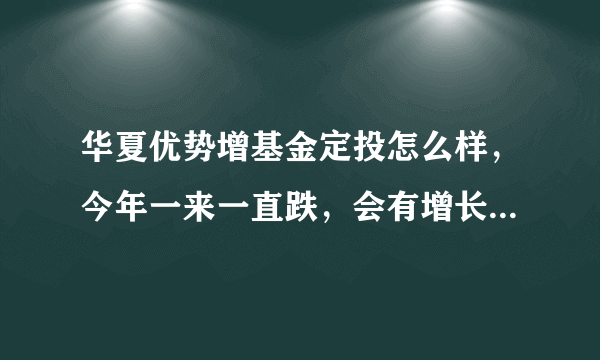 华夏优势增基金定投怎么样，今年一来一直跌，会有增长的可能吗？又继续的必要吗？还是趁早停掉呢