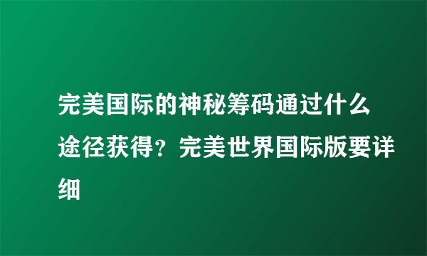 完美国际的神秘筹码通过什么途径获得？完美世界国际版要详细