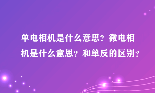 单电相机是什么意思？微电相机是什么意思？和单反的区别？