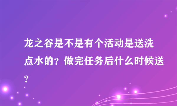 龙之谷是不是有个活动是送洗点水的？做完任务后什么时候送？