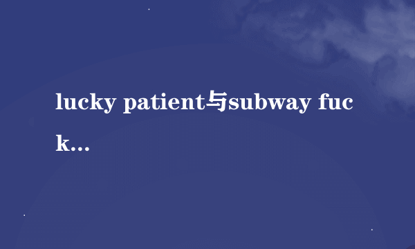 lucky patient与subway fucker哪个更好玩