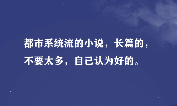 都市系统流的小说，长篇的，不要太多，自己认为好的。