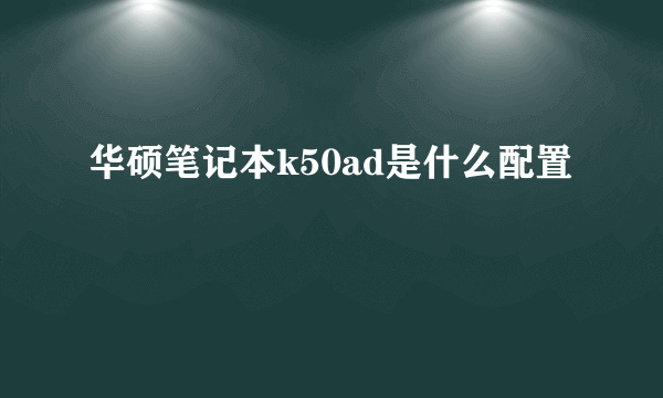 华硕笔记本k50ad是什么配置