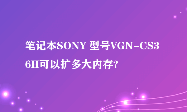 笔记本SONY 型号VGN-CS36H可以扩多大内存?