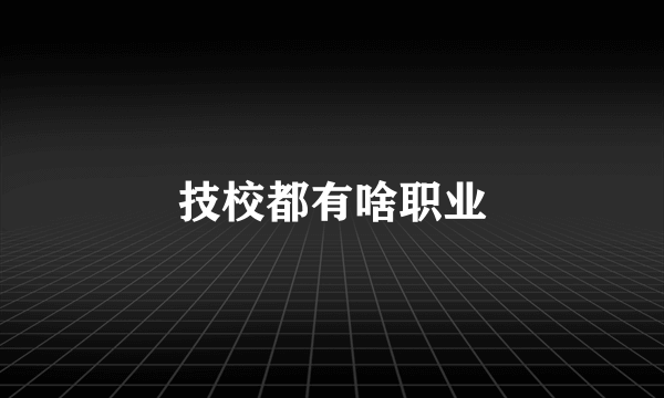 技校都有啥职业