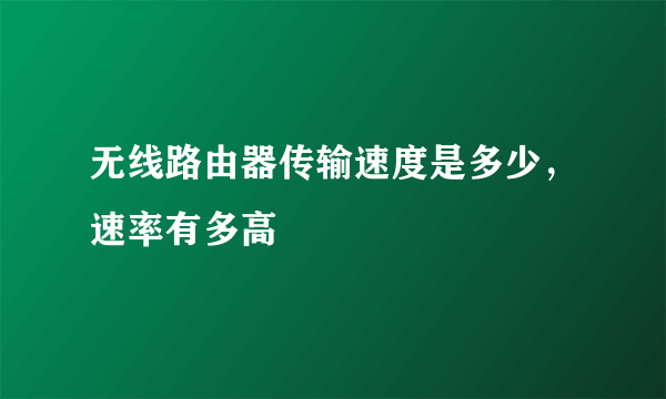 无线路由器传输速度是多少，速率有多高