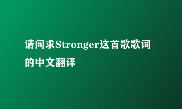 请问求Stronger这首歌歌词的中文翻译