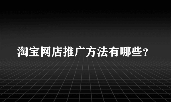 淘宝网店推广方法有哪些？