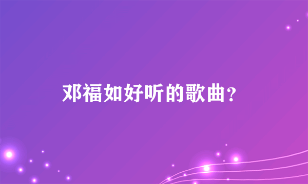 邓福如好听的歌曲？