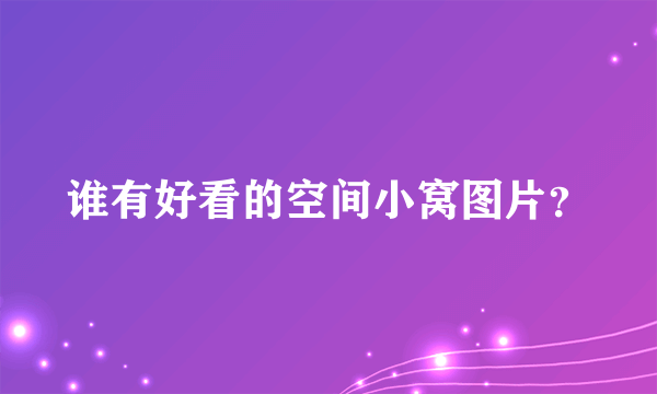 谁有好看的空间小窝图片？