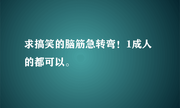 求搞笑的脑筋急转弯！1成人的都可以。