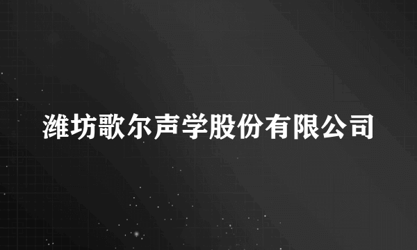 潍坊歌尔声学股份有限公司