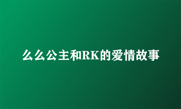 么么公主和RK的爱情故事