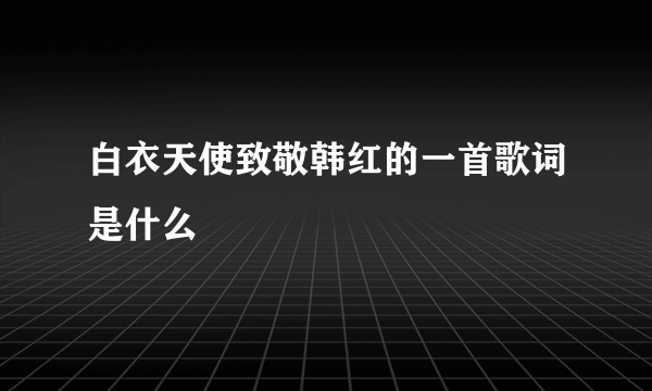 白衣天使致敬韩红的一首歌词是什么