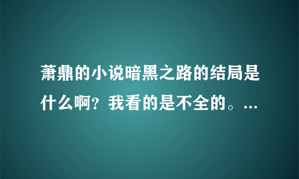 萧鼎的小说暗黑之路的结局是什么啊？我看的是不全的。青瞳和他在一起了么？还有妮娅呢？