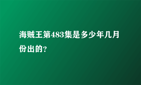 海贼王第483集是多少年几月份出的？