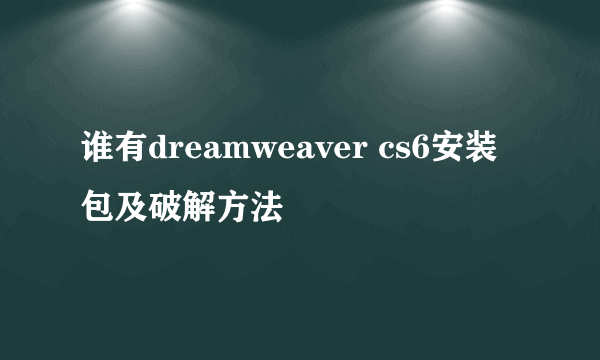 谁有dreamweaver cs6安装包及破解方法