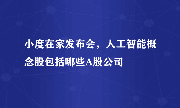 小度在家发布会，人工智能概念股包括哪些A股公司