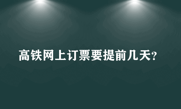 高铁网上订票要提前几天？