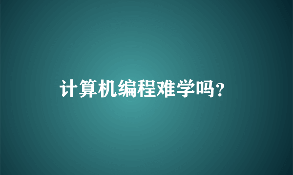 计算机编程难学吗？