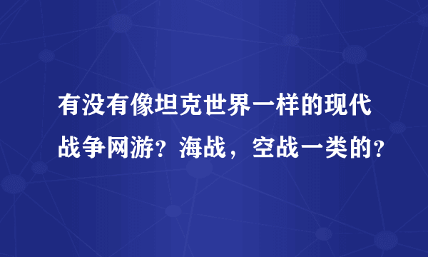 有没有像坦克世界一样的现代战争网游？海战，空战一类的？